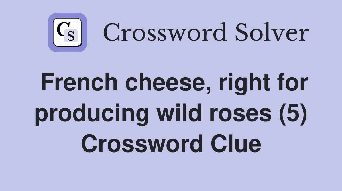 French cheese, right for producing wild roses (5) Crossword Clue